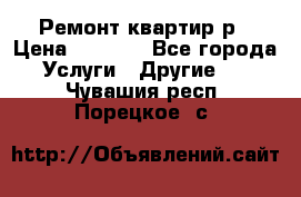 Ремонт квартир р › Цена ­ 2 000 - Все города Услуги » Другие   . Чувашия респ.,Порецкое. с.